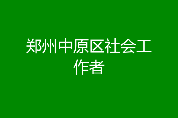 郑州中原区社会工作者