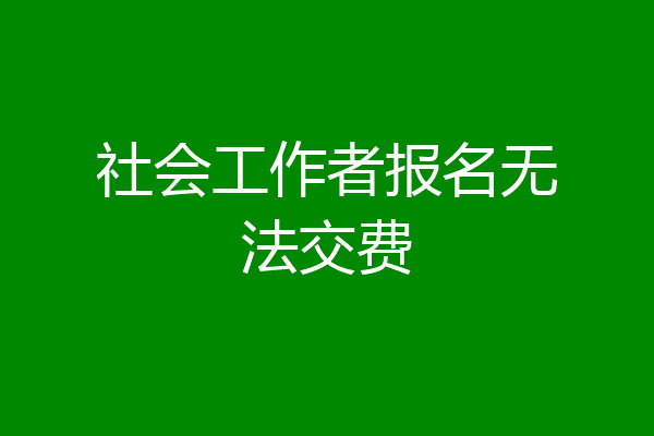 社会工作者报名无法交费