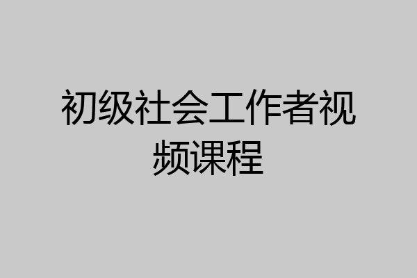 初级社会工作者视频课程