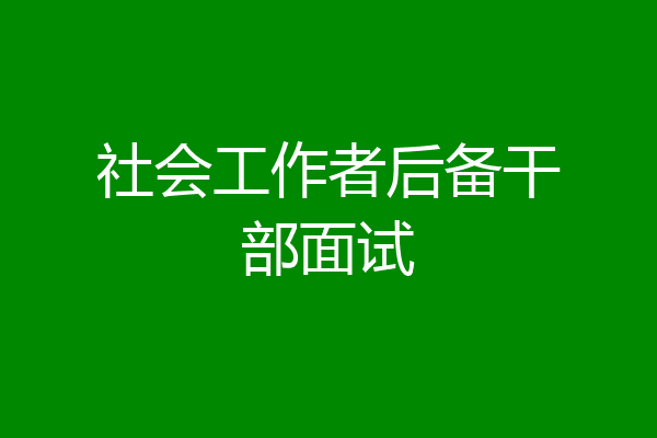 社会工作者后备干部面试