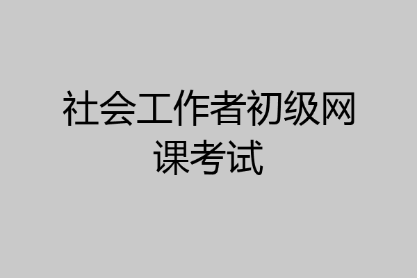 社会工作者初级网课考试