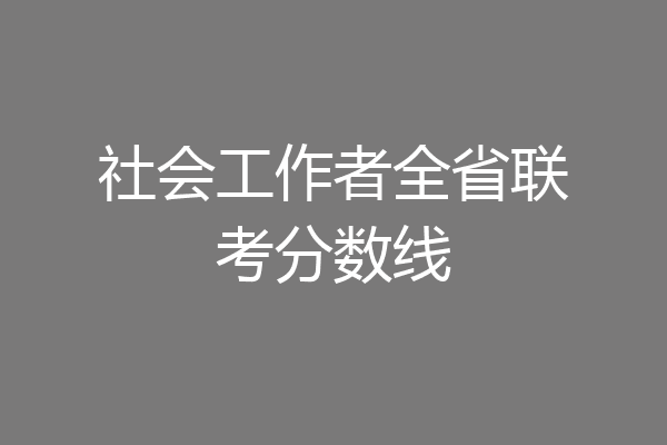 社会工作者全省联考分数线