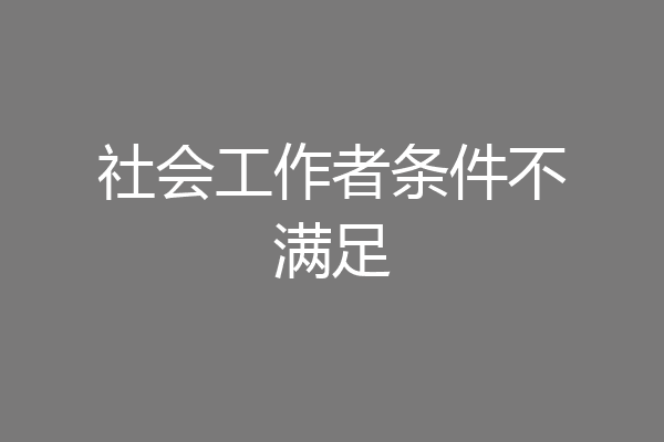社会工作者条件不满足
