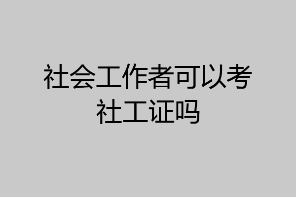 社会工作者可以考社工证吗