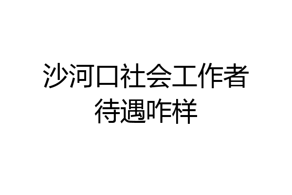 沙河口社会工作者待遇咋样