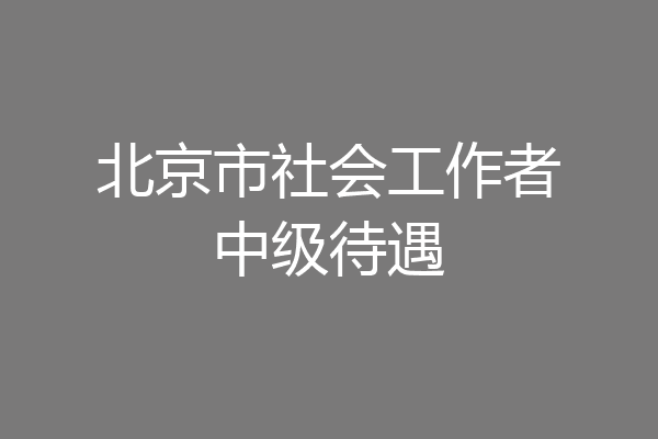 北京市社会工作者中级待遇