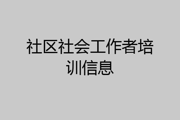 社区社会工作者培训信息