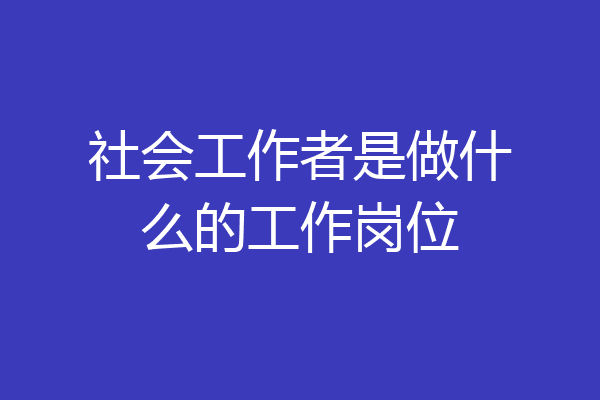 社会工作者是做什么的工作岗位