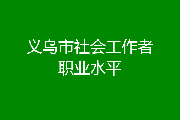 义乌市社会工作者职业水平