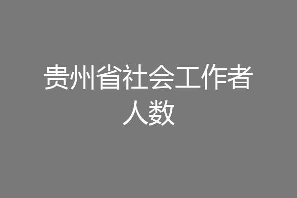 贵州省社会工作者人数