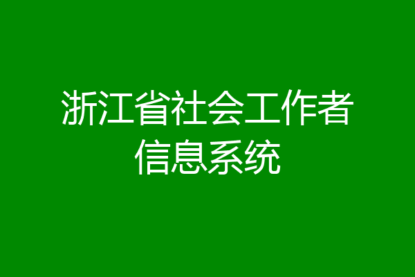 浙江省社会工作者信息系统