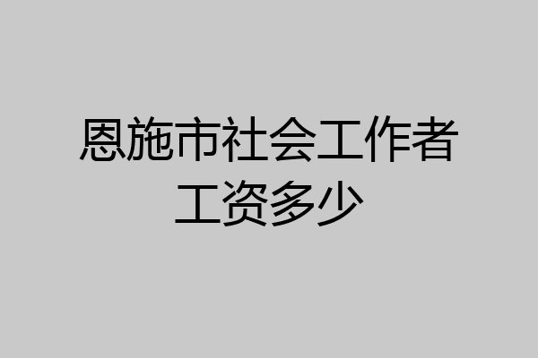 恩施市社会工作者工资多少