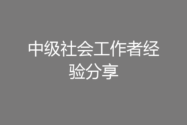 中级社会工作者经验分享