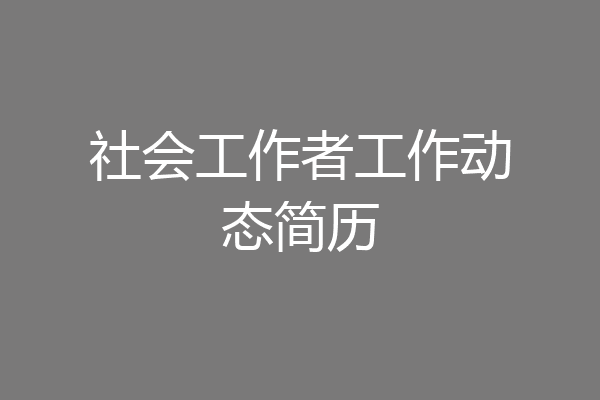 社会工作者工作动态简历
