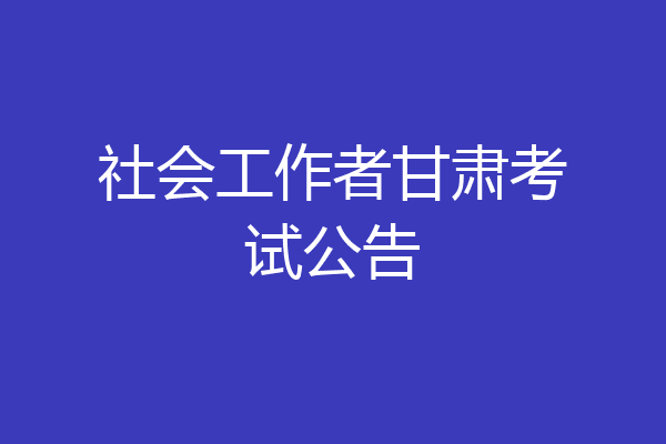 社会工作者甘肃考试公告