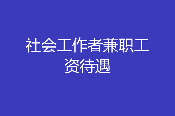 社会工作者兼职工资待遇