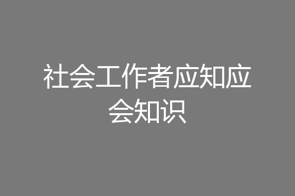 社会工作者应知应会知识