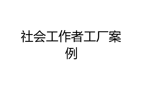 社会工作者工厂案例