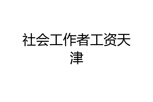 社会工作者工资天津