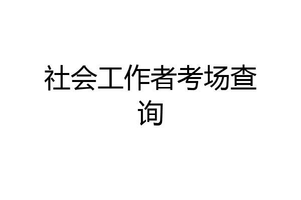 社会工作者考场查询