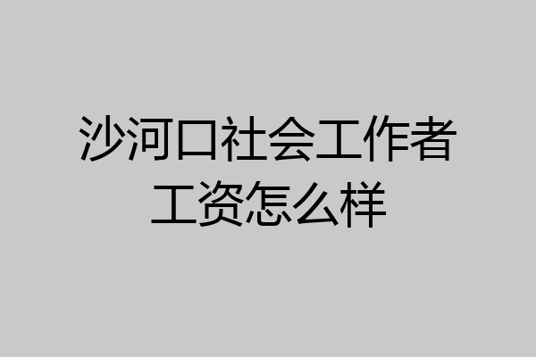 沙河口社会工作者工资怎么样