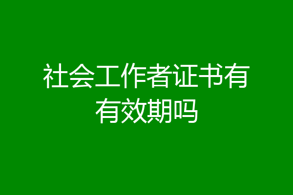 社会工作者证书有有效期吗
