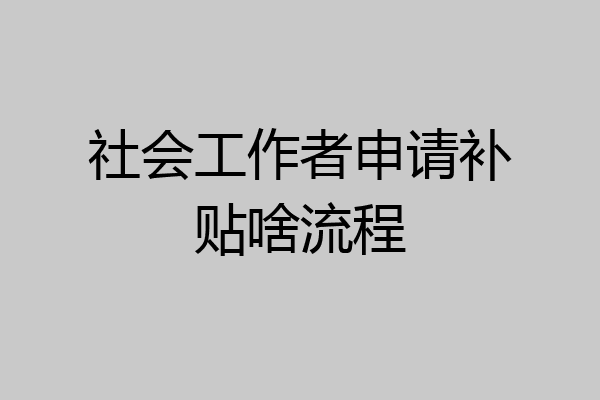 社会工作者申请补贴啥流程