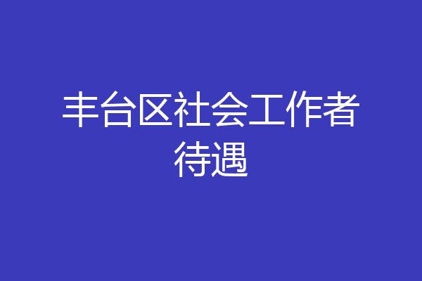 丰台区社会工作者待遇