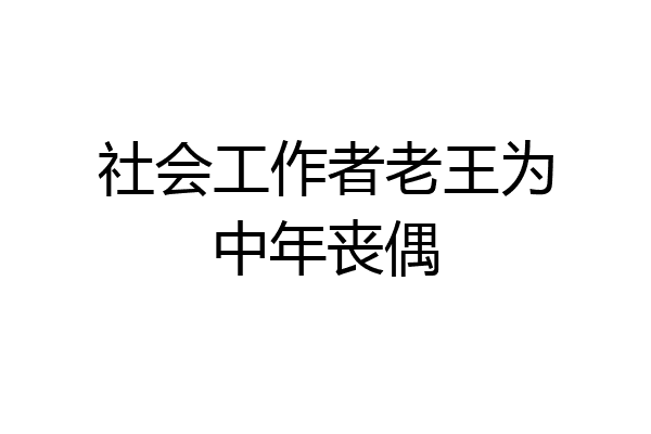 社会工作者老王为中年丧偶