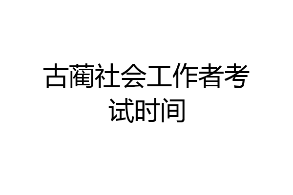 古蔺社会工作者考试时间