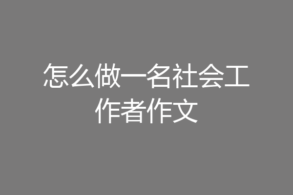 怎么做一名社会工作者作文