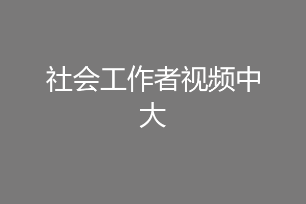 社会工作者视频中大