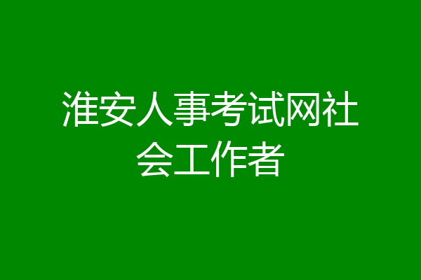 淮安人事考试网社会工作者