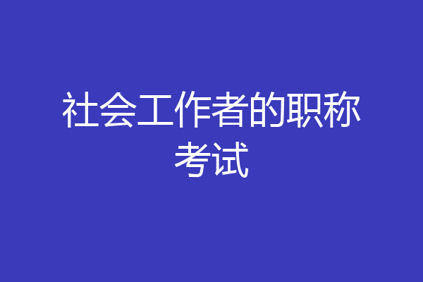 社会工作者的职称考试