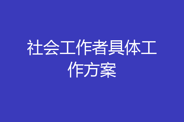 社会工作者具体工作方案