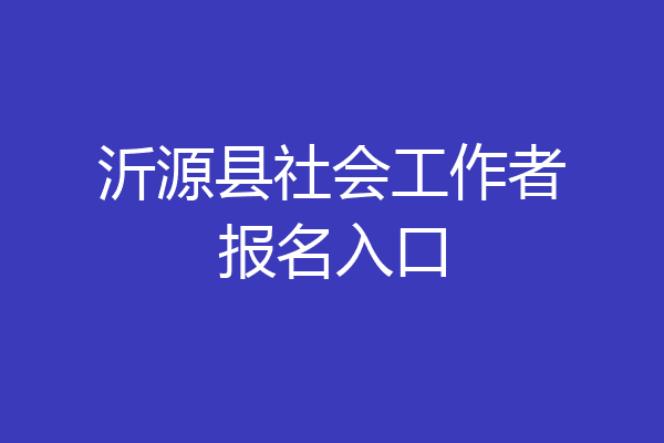 沂源县社会工作者报名入口