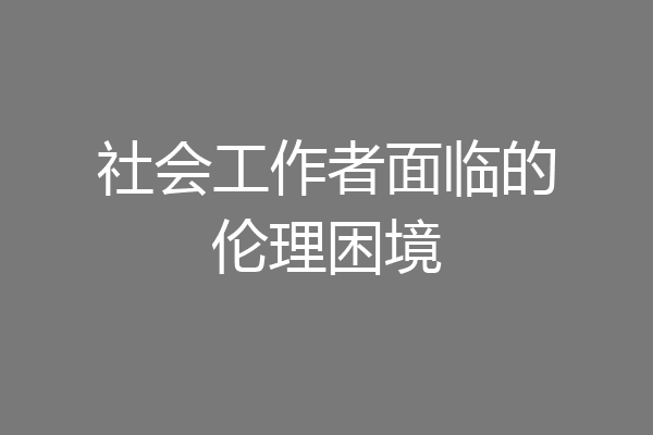 社会工作者面临的伦理困境