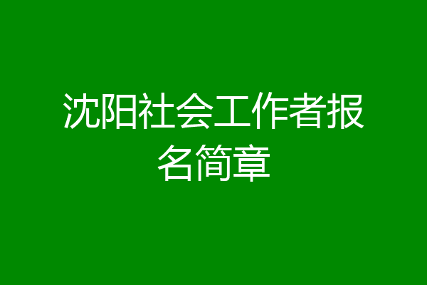 沈阳社会工作者报名简章