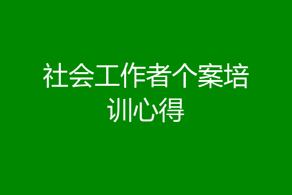 社会工作者个案培训心得