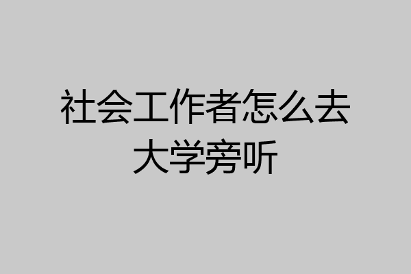 社会工作者怎么去大学旁听