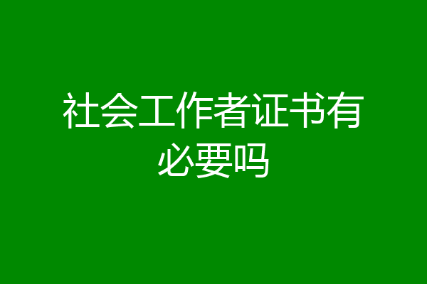 社会工作者证书有必要吗