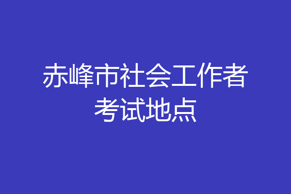 赤峰市社会工作者考试地点