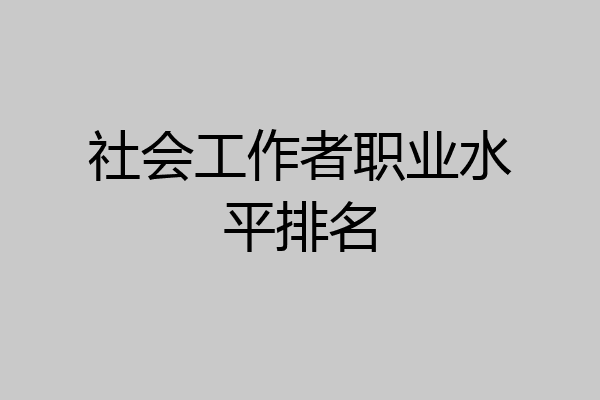社会工作者职业水平排名