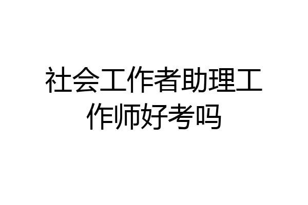社会工作者助理工作师好考吗