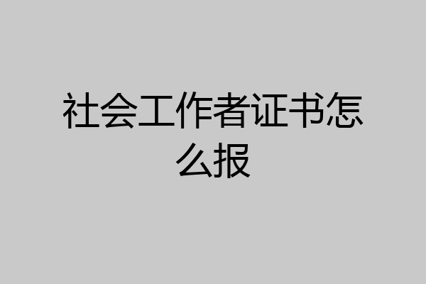 社会工作者证书怎么报