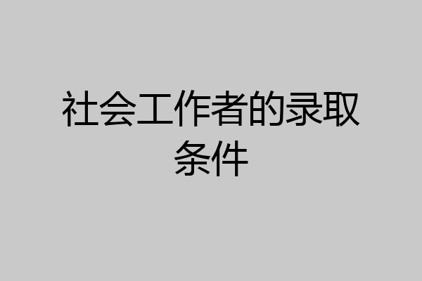 社会工作者的录取条件