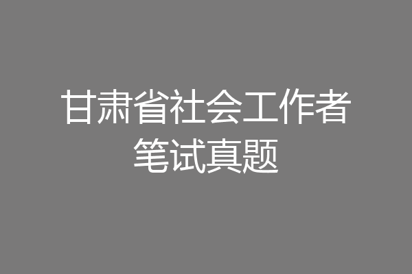 甘肃省社会工作者笔试真题