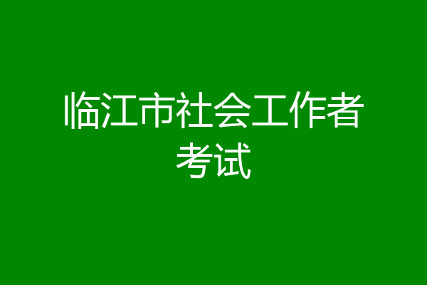 临江市社会工作者考试
