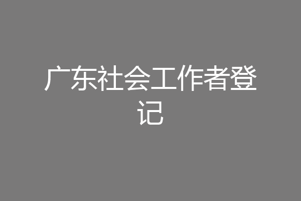 广东社会工作者登记