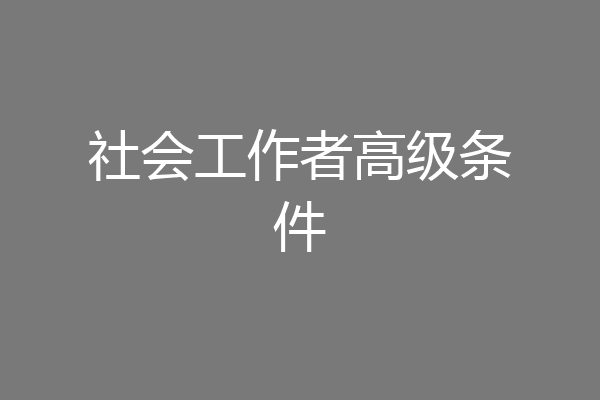 社会工作者高级条件